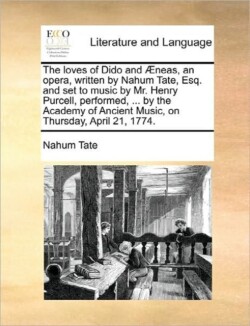 Loves of Dido and Aeneas, an Opera, Written by Nahum Tate, Esq. and Set to Music by Mr. Henry Purcell, Performed, ... by the Academy of Ancient Music, on Thursday, April 21, 1774.