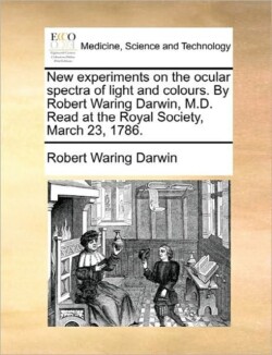 New Experiments on the Ocular Spectra of Light and Colours. by Robert Waring Darwin, M.D. Read at the Royal Society, March 23, 1786.