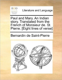 Paul and Mary. an Indian Story. Translated from the French of Monsieur de. St. Pierre. [Eight Lines of Verse]