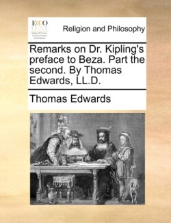 Remarks on Dr. Kipling's Preface to Beza. Part the Second. by Thomas Edwards, LL.D.
