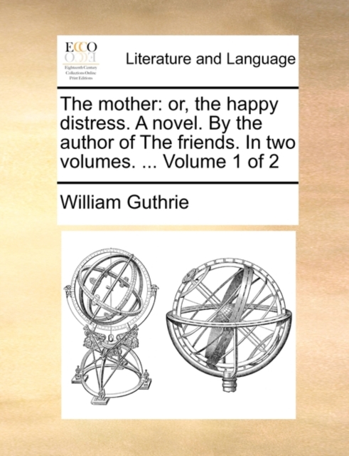 Mother Or, the Happy Distress. a Novel. by the Author of the Friends. in Two Volumes. ... Volume 1 of 2