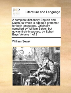 A compleat dictionary English and Dutch, to which is added a grammar, for both languages. Originally compiled by William Sewel; but now, entirely improved; by Egbert Buys Volume 1 of 2