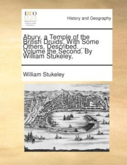 Abury, a Temple of the British Druids, with Some Others, Described. ... Volume the Second. by William Stukeley, ...