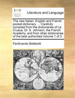 new Italian, English and French pocket-dictionary. ... Carefully compiled from the dictionaries of La Crusca, Dr. S. Johnson, the French Academy, and from other dictionaries of the best authorities Volume 1 of 3