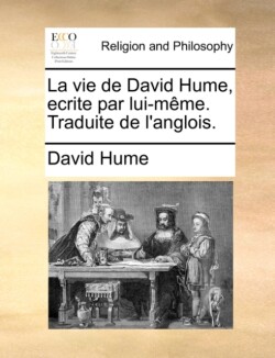 Vie de David Hume, Ecrite Par Lui-Meme. Traduite de L'Anglois.