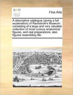 Descriptive Catalogue (Giving a Full Explanation) of Rackstrow's Museum