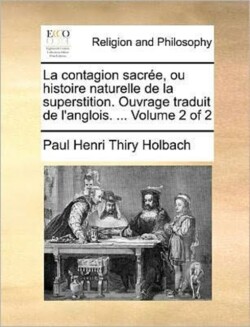 Contagion Sacree, Ou Histoire Naturelle de La Superstition. Ouvrage Traduit de L'Anglois. ... Volume 2 of 2
