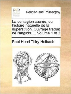 Contagion Sacree, Ou Histoire Naturelle de La Superstition. Ouvrage Traduit de L'Anglois. ... Volume 1 of 2