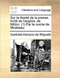 Sur La Liberte de La Presse. Imite de L'Anglois, de Milton. (1) Par Le Comte de Mirabeau.