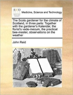 Scots Gardener for the Climate of Scotland, in Three Parts