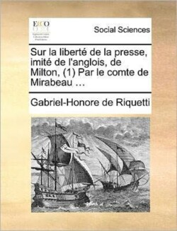 Sur La Liberte de La Presse, Imite de L'Anglois, de Milton, (1) Par Le Comte de Mirabeau ...
