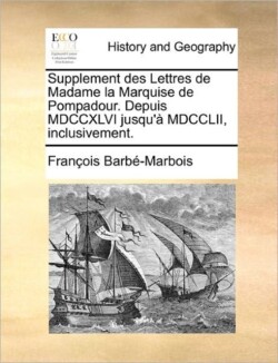Supplement Des Lettres de Madame La Marquise de Pompadour. Depuis MDCCXLVI Jusqu'a MDCCLII, Inclusivement.