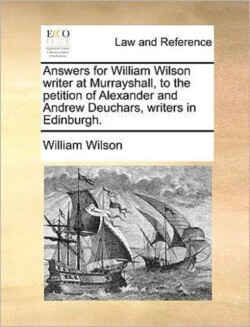Answers for William Wilson writer at Murrayshall, to the petition of Alexander and Andrew Deuchars, writers in Edinburgh.