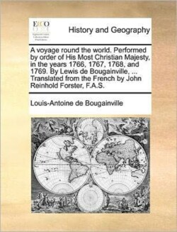 voyage round the world. Performed by order of His Most Christian Majesty, in the years 1766, 1767, 1768, and 1769. By Lewis de Bougainville, ... Translated from the French by John Reinhold Forster, F.A.S.