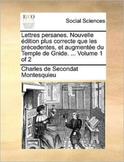 Lettres Persanes. Nouvelle Edition Plus Correcte Que Les Precedentes, Et Augmentee Du Temple de Gnide. ... Volume 1 of 2