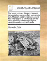Essay on Man, Eloisa to Abelard, Verses to the Memory of an Unfortunate Lady, Messiah a Sacred Eclogue, and a Few Other Copies of MR Pope's, on the Most Generally Interesting Subjects, Being Translated Into Latin Verse