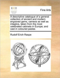 descriptive catalogue of a general collection of ancient and modern engraved gems, cameos as well as intaglios, taken from the most celebrated cabinets in Europe; and cast in coloured pastes