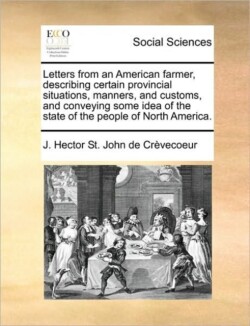 Letters from an American Farmer, Describing Certain Provincial Situations, Manners, and Customs, and Conveying Some Idea of the State of the People of North America.