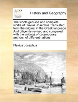 whole genuine and complete works of Flavius Josephus Translated from the original in the Greek language And diligently revised and compared with the writings of cotemporary authors, of different nations