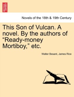 This Son of Vulcan. a Novel. by the Authors of Ready-Money Mortiboy, Etc, Vol. I