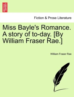 Miss Bayle's Romance. a Story of To-Day. [By William Fraser Rae.] Vol. II