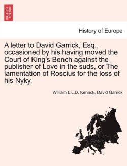 Letter to David Garrick, Esq., Occasioned by His Having Moved the Court of King's Bench Against the Publisher of Love in the Suds, or the Lamentation of Roscius for the Loss of His Nyky.