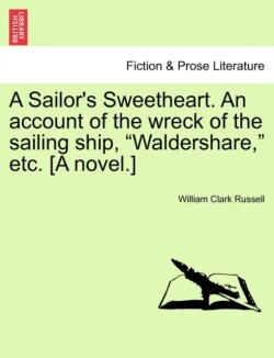 Sailor's Sweetheart. an Account of the Wreck of the Sailing Ship, "Waldershare," Etc. [A Novel.]