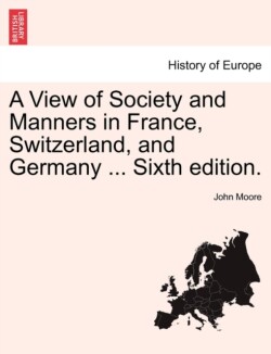 View of Society and Manners in France, Switzerland, and Germany ... Vol. I. the Ninth Edition.