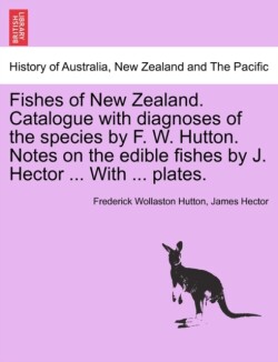 Fishes of New Zealand. Catalogue with Diagnoses of the Species by F. W. Hutton. Notes on the Edible Fishes by J. Hector ... with ... Plates.