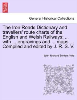 Iron Roads Dictionary and Travellers' Route Charts of the English and Welsh Railways; ... with ... Engravings and ... Maps ... Compiled and Edited by J. R. S. V.