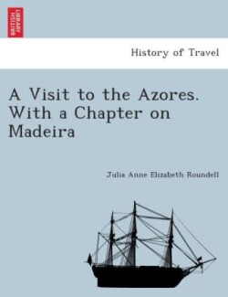 Visit to the Azores. with a Chapter on Madeira.