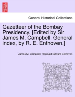 Gazetteer of the Bombay Presidency. [Edited by Sir James M. Campbell. General index, by R. E. Enthoven.]