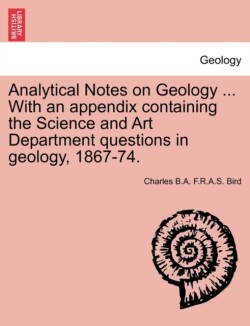 Analytical Notes on Geology ... with an Appendix Containing the Science and Art Department Questions in Geology, 1867-74.