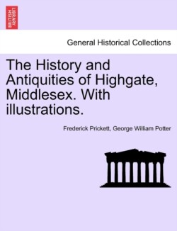 History and Antiquities of Highgate, Middlesex. with Illustrations.