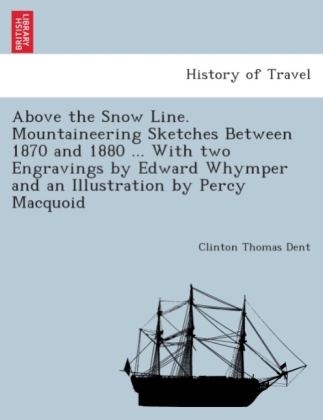 Above the Snow Line. Mountaineering Sketches Between 1870 and 1880 ... with Two Engravings by Edward Whymper and an Illustration by Percy Macquoid.