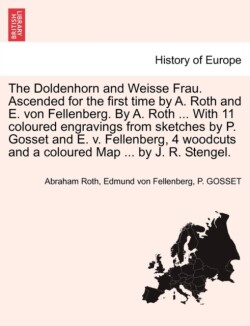 Doldenhorn and Weisse Frau. Ascended for the First Time by A. Roth and E. Von Fellenberg. by A. Roth ... with 11 Coloured Engravings from Sketches by P. Gosset and E. V. Fellenberg, 4 Woodcuts and a Coloured Map ... by J. R. Stengel.