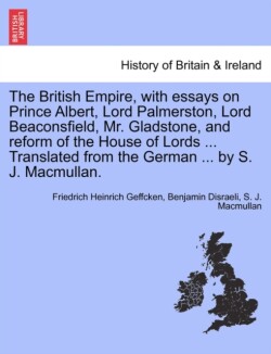 British Empire, with Essays on Prince Albert, Lord Palmerston, Lord Beaconsfield, Mr. Gladstone, and Reform of the House of Lords ... Translated from the German ... by S. J. Macmullan.