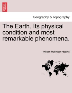 Earth. Its Physical Condition and Most Remarkable Phenomena.