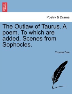 Outlaw of Taurus. a Poem. to Which Are Added, Scenes from Sophocles.