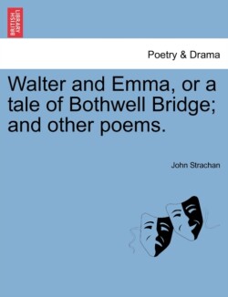 Walter and Emma, or a Tale of Bothwell Bridge; And Other Poems.