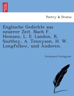 Englische Gedichte Aus Neuerer Zeit. Nach F. Hemans, L. E. Landon, R. Southey, A. Tennyson, H. W. Longfellow, Und Anderen.