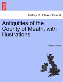 Antiquities of the County of Meath, with Illustrations.