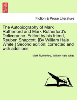 Autobiography of Mark Rutherford and Mark Rutherford's Deliverance. Edited by His Friend, Reuben Shapcott. [By William Hale White.] Second Edition