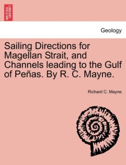 Sailing Directions for Magellan Strait, and Channels Leading to the Gulf of Pe As. by R. C. Mayne.