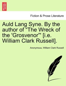 Auld Lang Syne. by the Author of "The Wreck of the 'Grosvenor"' [I.E. William Clark Russell].