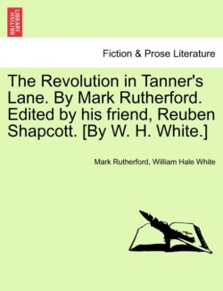 Revolution in Tanner's Lane. by Mark Rutherford. Edited by His Friend, Reuben Shapcott. [By W. H. White.]