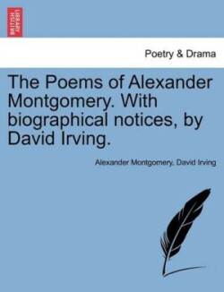 Poems of Alexander Montgomery. with Biographical Notices, by David Irving.