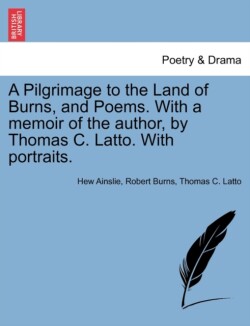 Pilgrimage to the Land of Burns, and Poems. with a Memoir of the Author, by Thomas C. Latto. with Portraits.