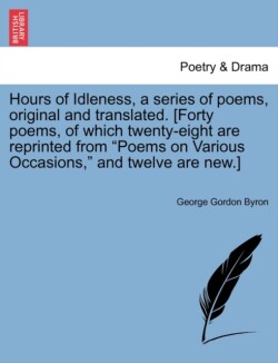 Hours of Idleness, a Series of Poems, Original and Translated. [Forty Poems, of Which Twenty-Eight Are Reprinted from Poems on Various Occasions, and Twelve Are New.] Second Edition