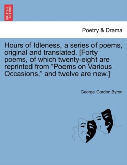 Hours of Idleness, a Series of Poems, Original and Translated. [Forty Poems, of Which Twenty-Eight Are Reprinted from Poems on Various Occasions